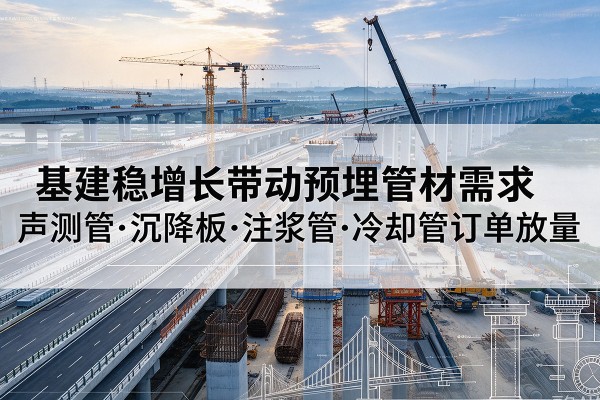 绥中基建稳增长带动预埋监测管材需求，声测管、沉降板、注浆管订单持续放量