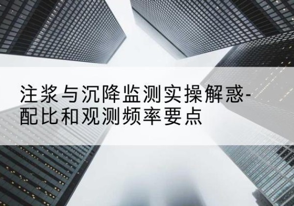 绥中水泥浆配比不当会不会造成注浆管堵管？-注浆与沉降监测实操解惑-配比和观测频率要点